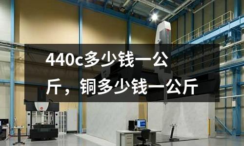 440c多少錢一公斤,銅多少錢一公斤