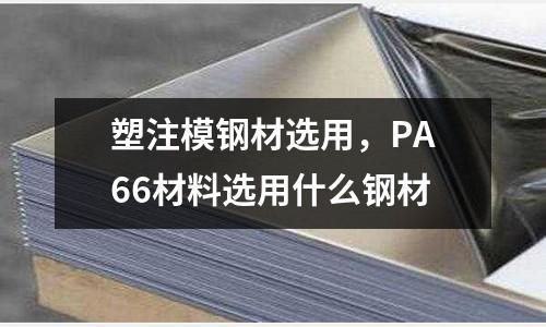 塑注模鋼材選用，PA66材料選用什么鋼材