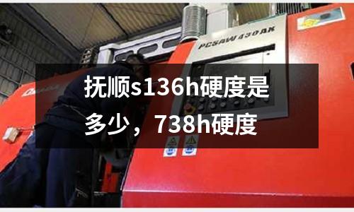 撫順s136h硬度是多少,738h硬度