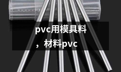pvc用模具料，材料pvc