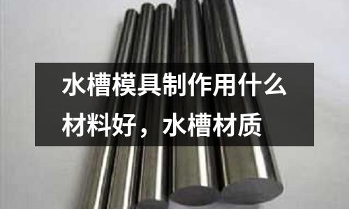 水槽模具制作用什么材料好,水槽材質(zhì)