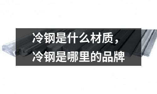 冷鋼是什么材質(zhì),冷鋼是哪里的品牌