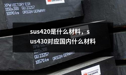 sus420是什么材料，sus430對應國內什么材料