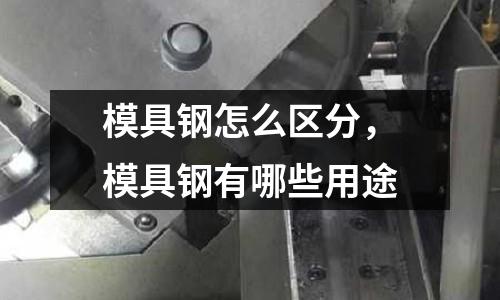 模具鋼怎么區分，模具鋼有哪些用途