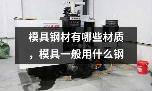 模具鋼材有哪些材質，模具一般用什么鋼