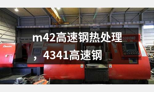 m42高速鋼熱處理,4341高速鋼