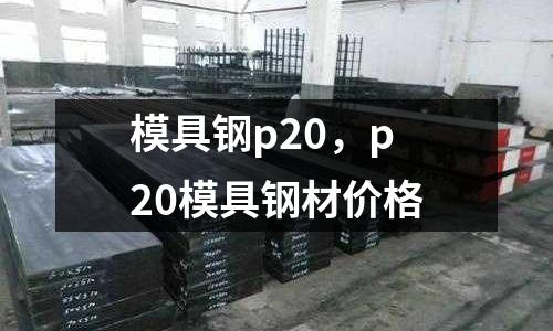 模具鋼p20，p20模具鋼材價(jià)格