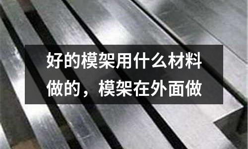 好的模架用什么材料做的，模架在外面做