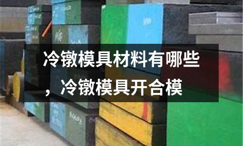 冷鐓模具材料有哪些，冷鐓模具開合模