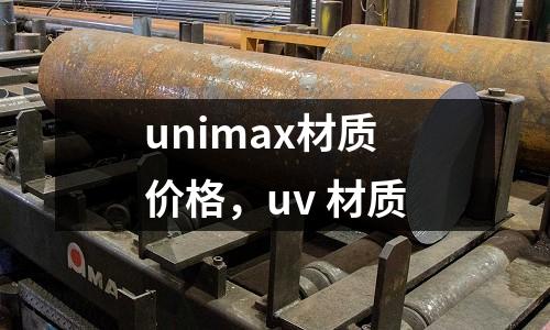 unimax材質(zhì)價格，uv 材質(zhì)