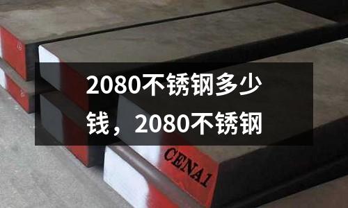 2080不銹鋼多少錢，2080不銹鋼