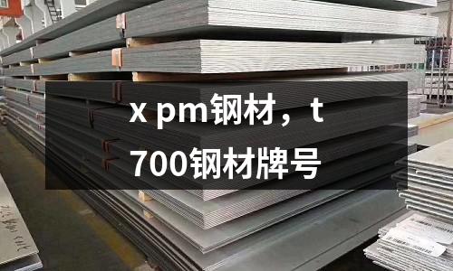 x pm鋼材,t700鋼材牌號