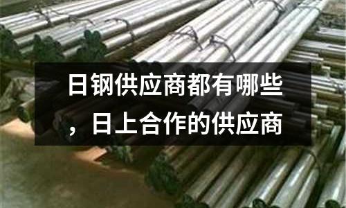 日鋼供應(yīng)商都有哪些,日上合作的供應(yīng)商