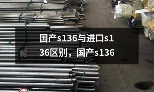 國產s136與進口s136區別，國產s136