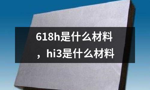 618h是什么材料，hi3是什么材料