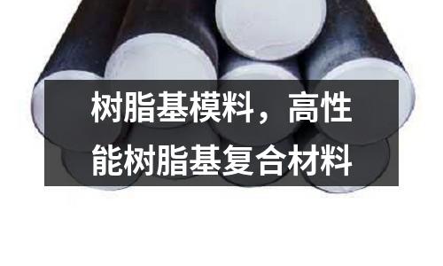 樹脂基模料,高性能樹脂基復合材料