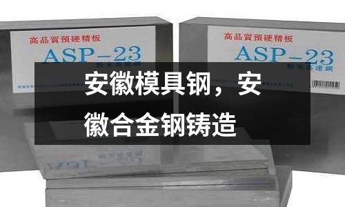安徽模具鋼,安徽合金鋼鑄造