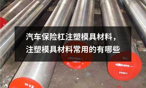 汽車保險(xiǎn)杠注塑模具材料，注塑模具材料常用的有哪些