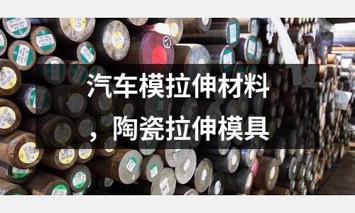 汽車模拉伸材料，陶瓷拉伸模具