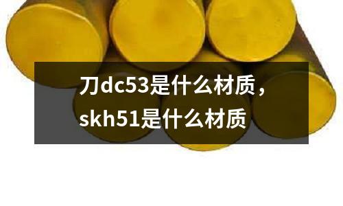 刀dc53是什么材質,skh51是什么材質