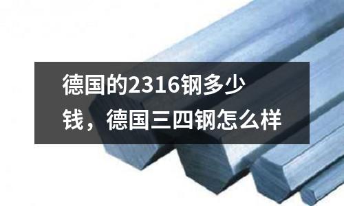 德國的2316鋼多少錢，德國三四鋼怎么樣