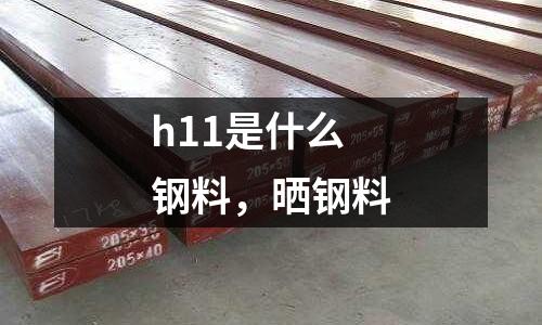h11是什么鋼料,曬鋼料
