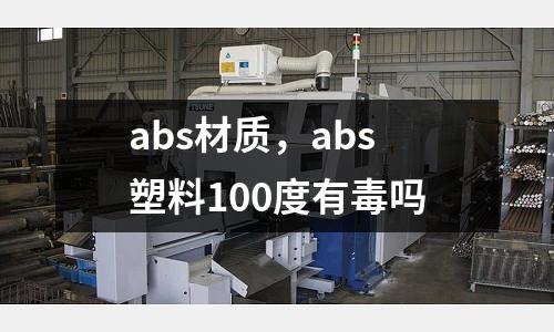 abs材質,abs塑料100度有毒嗎