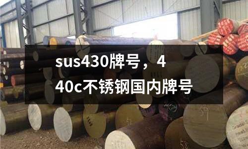 sus430牌號,440c不銹鋼國內牌號