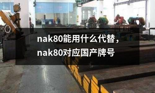 nak80能用什么代替,nak80對應國產牌號