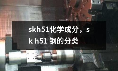 skh51化學成分，sk h51 鋼的分類