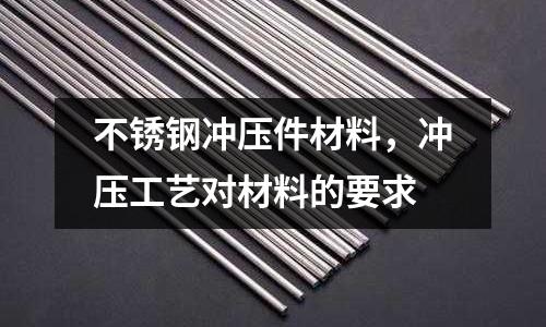 不銹鋼沖壓件材料,沖壓工藝對材料的要求