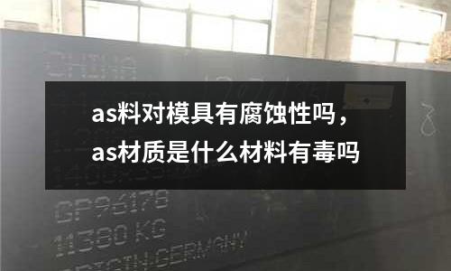 as料對模具有腐蝕性嗎,as材質是什么材料有毒嗎