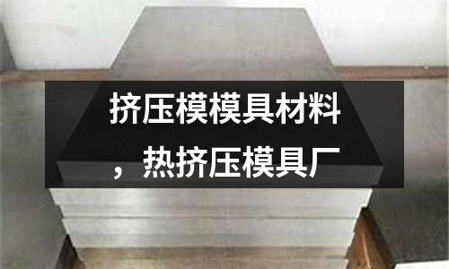 擠壓模模具材料,熱擠壓模具廠