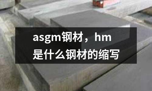 asgm鋼材，hm是什么鋼材的縮寫
