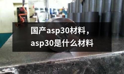 國產asp30材料,asp30是什么材料