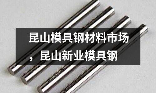 昆山模具鋼材料市場(chǎng)，昆山新業(yè)模具鋼