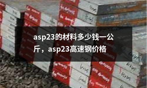 asp23的材料多少錢一公斤，asp23高速鋼價格