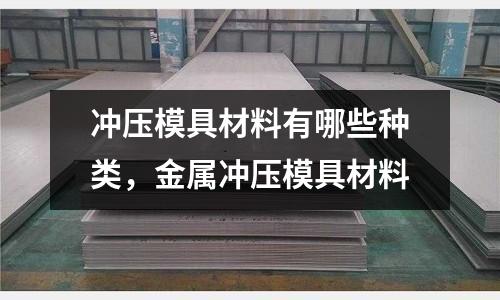沖壓模具材料有哪些種類，金屬沖壓模具材料