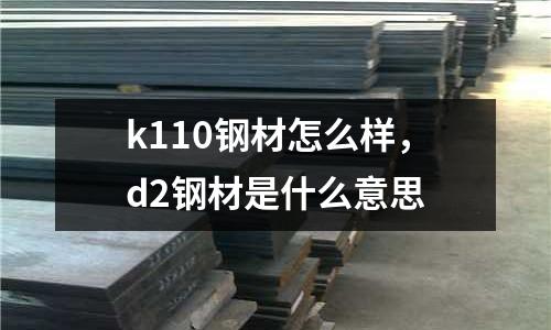 k110鋼材怎么樣，d2鋼材是什么意思