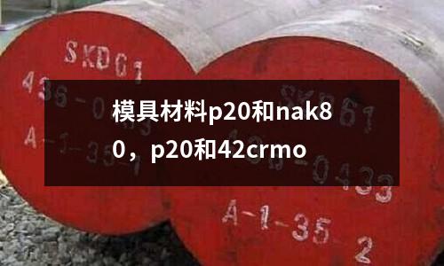 模具材料p20和nak80,p20和42crmo