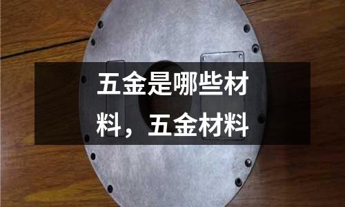五金是哪些材料，五金材料