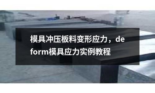 模具沖壓板料變形應力,deform模具應力實例教程
