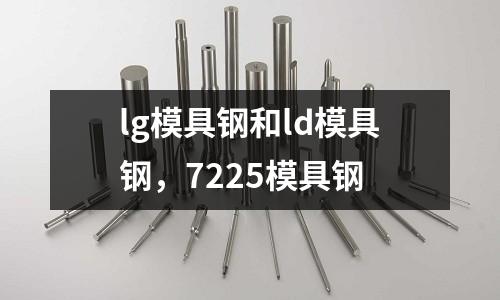lg模具鋼和ld模具鋼,7225模具鋼