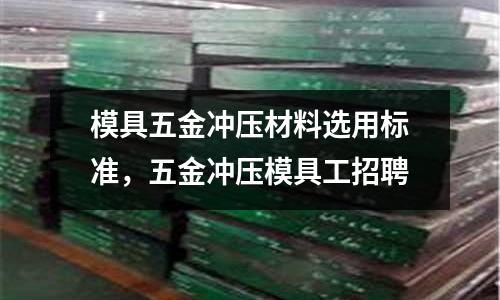 模具五金沖壓材料選用標準,五金沖壓模具工招聘
