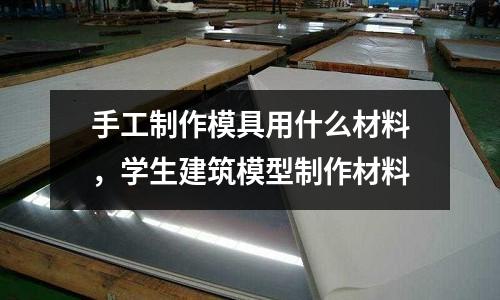 手工制作模具用什么材料，學生建筑模型制作材料