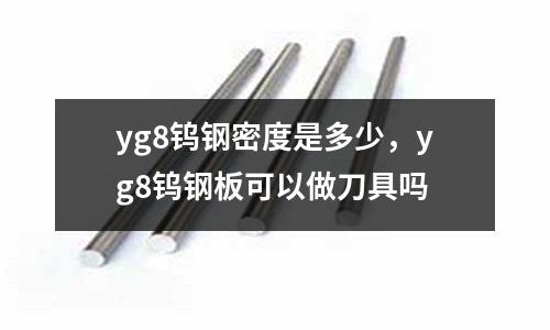 yg8鎢鋼密度是多少，yg8鎢鋼板可以做刀具嗎