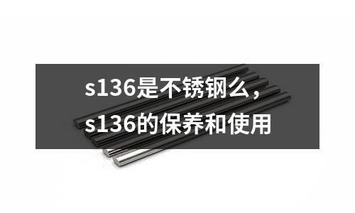 s136是不銹鋼么，s136的保養和使用