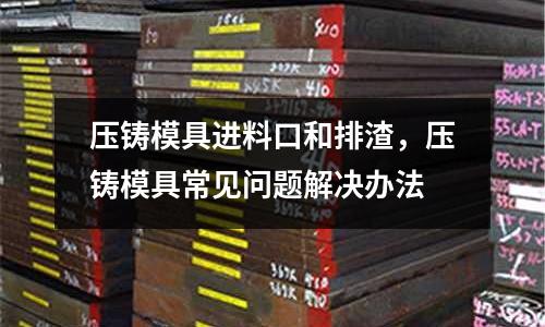 壓鑄模具進料口和排渣，壓鑄模具常見問題解決辦法