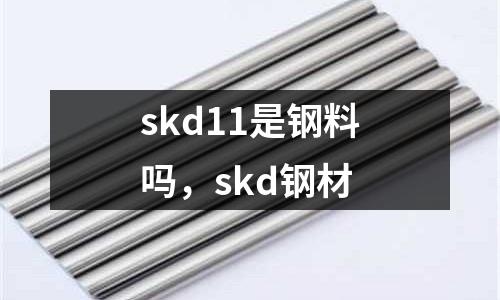 skd11是鋼料嗎，skd鋼材