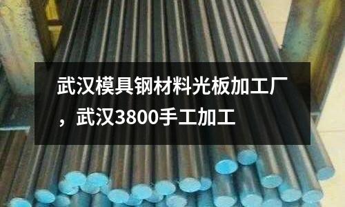 武漢模具鋼材料光板加工廠,武漢3800手工加工